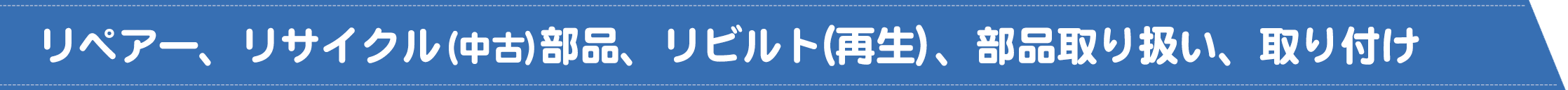 リペアー、リサイクル（中古）部品、リビルト（再生）、部品取り扱い、取り付け